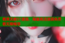看黄无数51漫画，海量高清漫画免费看无限畅享