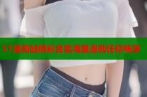 51漫画站精彩合集海量漫画任你畅享