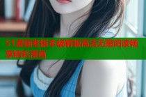 51漫画老版本破解版高清无限阅读畅享精彩漫画