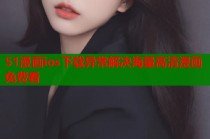 51漫画ios下载异常解决海量高清漫画免费看