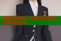 免费看黄的软件51漫画极速更新高清免费看漫画体验