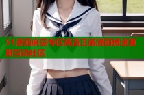 51漫画麻豆专区高清正版漫画极速更新互动社区
