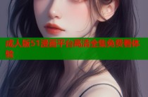 成人版51漫画平台高清全集免费看体验