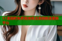 51漫画吧免费离线高清漫画极速更新平台