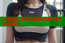 51漫画成人版精彩连载免费看尽情体验漫画魅力