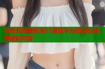 免费无遮羞韩漫51漫画平台极速在线看精彩内容