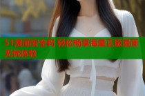 51漫画安全吗 轻松畅享海量正版漫画无忧体验