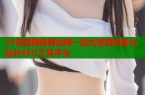 51漫画网奥爱站网一站式漫画阅读与站长SEO工具平台