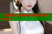 51漫画黄瓜在线看高清漫画资源免费畅享平台