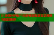51漫画VIP账户凭证畅享海量高清漫画与智能推荐