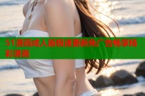 51漫画成人版极速更新免广告畅享精彩漫画
