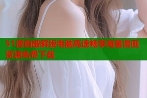51漫画破解版电脑高速畅享海量漫画资源免费下载