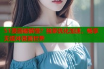 51漫画破解慢？独家优化加速，畅享无缓冲漫画世界