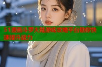 51漫画斗罗大陆游戏攻略平台助你快速提升战力