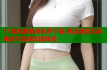 51漫画最新版免费下载 高清漫画无限畅享与离线阅读体验