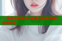51漫画闪退解决攻略高清流畅多模式阅读体验