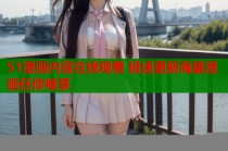 51漫画内容在线观看 极速更新海量漫画任你畅享