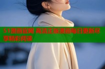 51漫画官网 高清正版漫画每日更新尽享精彩阅读