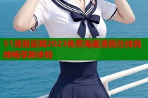51漫画官网2023免费海量漫画在线离线畅享新体验
