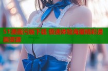 51漫画污版下载 极速体验海量精彩漫画资源