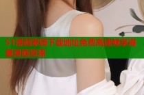 51漫画家园下载地址免费高速畅享海量漫画资源