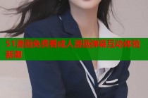51漫画免费看成人漫画弹幕互动体验新潮
