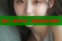 破解51漫画平台：海量资源免费畅享