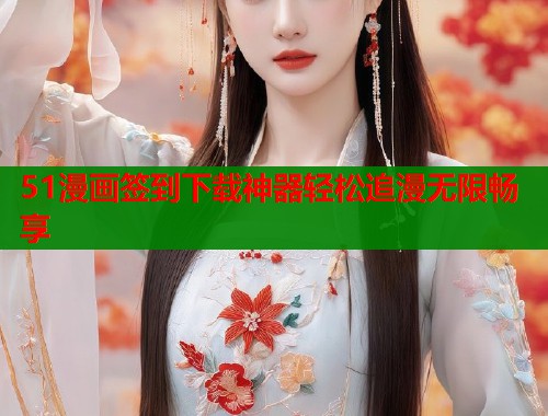 51漫画签到下载神器轻松追漫无限畅享  第2张