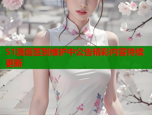 51漫画签到维护中公告精彩内容持续更新  第2张