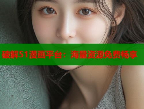 破解51漫画平台：海量资源免费畅享  第1张