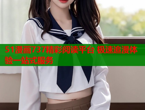 51漫画737精彩阅读平台 极速追漫体验一站式服务  第1张