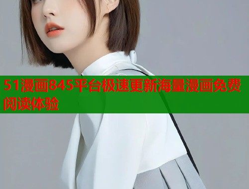 51漫画845平台极速更新海量漫画免费阅读体验  第1张