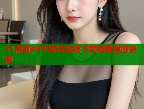 51漫画APP高清离线下载海量漫画资源  第1张
