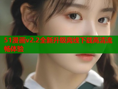51漫画v2.2全新升级离线下载高清流畅体验  第1张