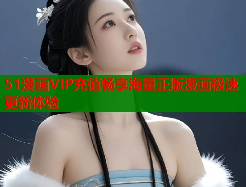 51漫画VIP充值畅享海量正版漫画极速更新体验  第1张