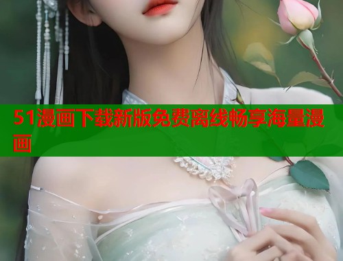 51漫画下载新版免费离线畅享海量漫画  第1张