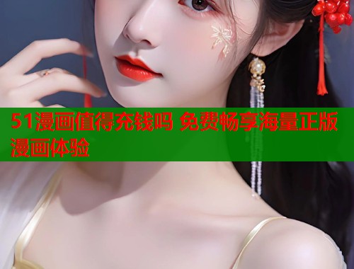 51漫画值得充钱吗 免费畅享海量正版漫画体验  第2张