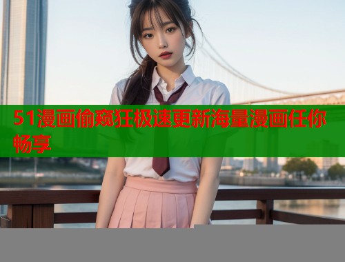 51漫画偷窥狂极速更新海量漫画任你畅享  第1张