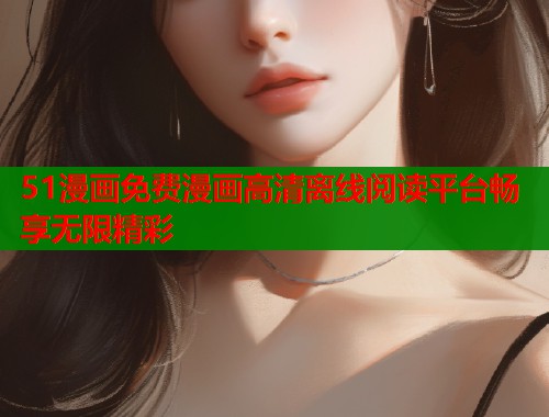 51漫画免费漫画高清离线阅读平台畅享无限精彩  第1张