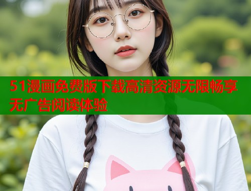 51漫画免费版下载高清资源无限畅享无广告阅读体验  第2张