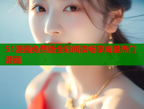 51漫画免费版全彩阅读畅享海量热门漫画  第1张