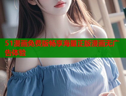 51漫画免费版畅享海量正版漫画无广告体验  第1张