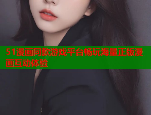 51漫画同款游戏平台畅玩海量正版漫画互动体验  第1张