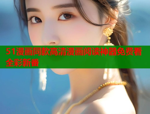 51漫画同款高清漫画阅读神器免费看全彩新番  第1张