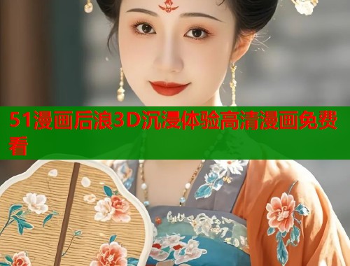 51漫画后浪3D沉浸体验高清漫画免费看  第1张
