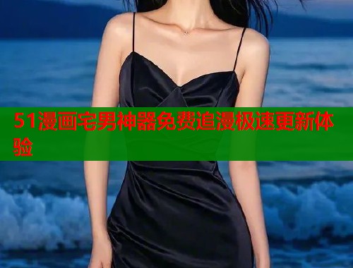 51漫画宅男神器免费追漫极速更新体验  第2张
