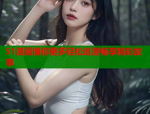 51漫画懂你更多轻松追漫畅享精彩故事  第1张