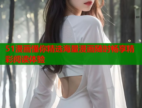 51漫画懂你精选海量漫画随时畅享精彩阅读体验  第1张