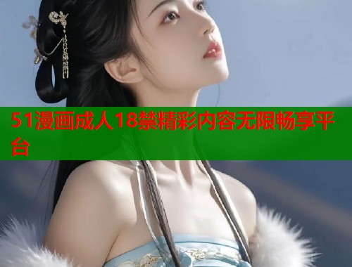 51漫画成人18禁精彩内容无限畅享平台  第1张