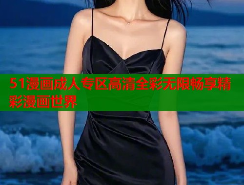 51漫画成人专区高清全彩无限畅享精彩漫画世界  第1张